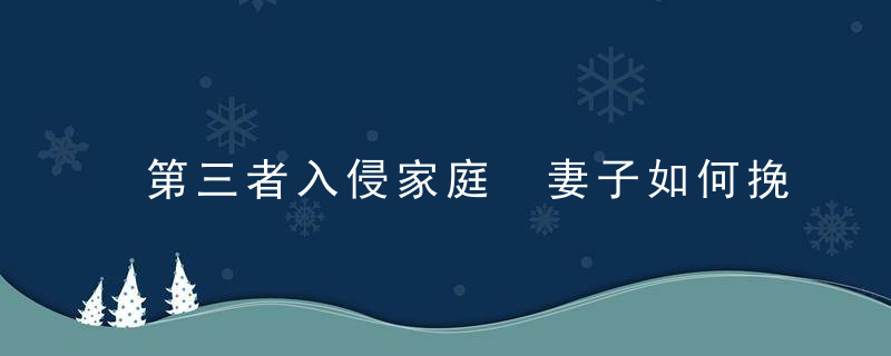 第三者入侵家庭 妻子如何挽回婚姻